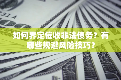 北京如何界定催收非法债务？有哪些规避风险技巧？