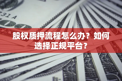 北京股权质押流程怎么办？如何选择正规平台？