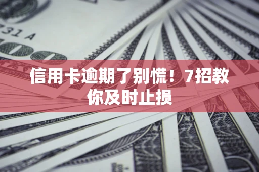 北京信用卡逾期了别慌！7招教你及时止损