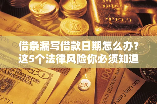 北京借条漏写借款日期怎么办？这5个法律风险你必须知道