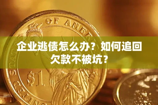 北京企业逃债怎么办？如何追回欠款不被坑？