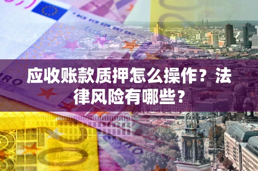 北京应收账款质押怎么操作？法律风险有哪些？
