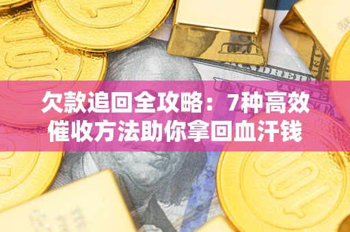 北京欠款追回全攻略：7种高效催收方法助你拿回血汗钱