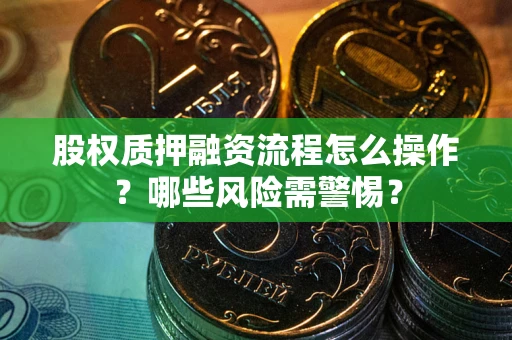 北京股权质押融资流程怎么操作？哪些风险需警惕？