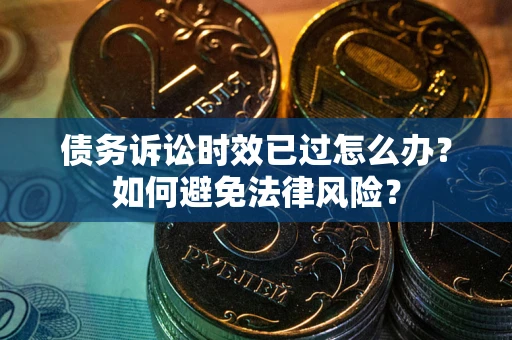 北京债务诉讼时效已过怎么办？如何避免法律风险？