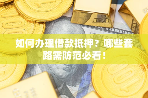 北京如何办理借款抵押？哪些套路需防范必看！