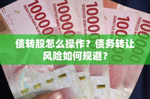 北京债转股怎么操作？债务转让风险如何规避？