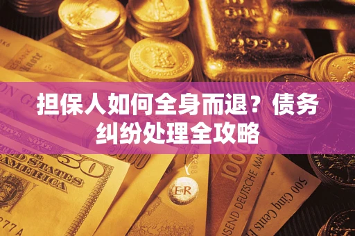 北京担保人如何全身而退？债务纠纷处理全攻略