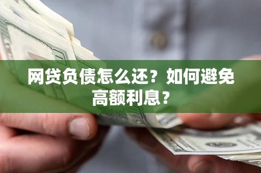 北京网贷负债怎么还？如何避免高额利息？
