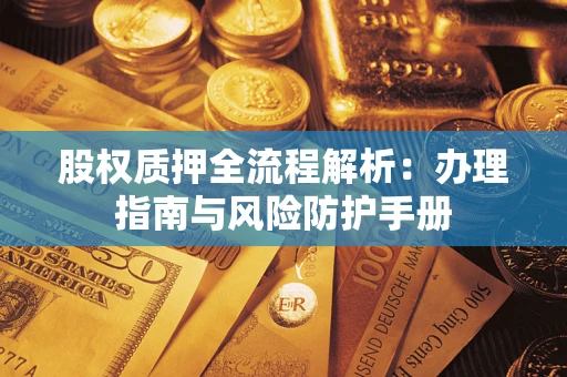 北京股权质押全流程解析：办理指南与风险防护手册