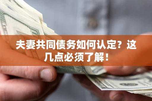 北京夫妻共同债务如何认定？这几点必须了解！