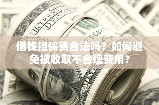北京借钱担保费合法吗？如何避免被收取不合理费用？