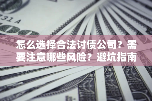 北京怎么选择合法讨债公司？需要注意哪些风险？避坑指南来了！