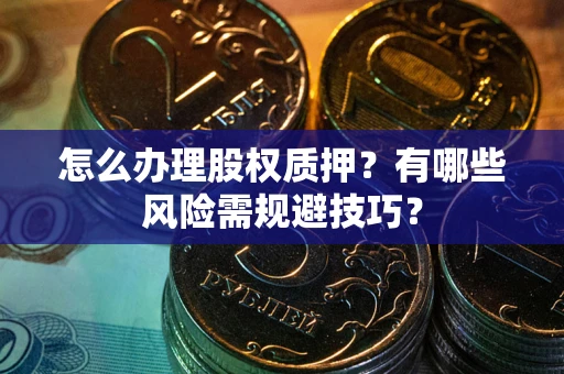 北京怎么办理股权质押？有哪些风险需规避技巧？