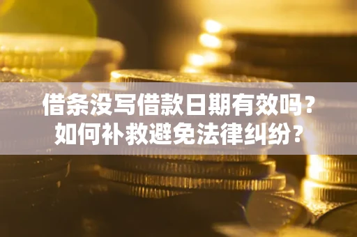北京借条没写借款日期有效吗？如何补救避免法律纠纷？