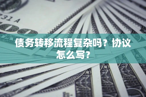 北京债务转移流程复杂吗？协议怎么写？