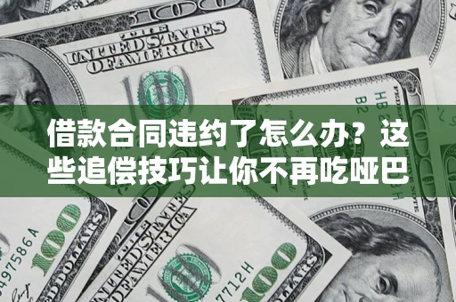 北京借款合同违约了怎么办？这些追偿技巧让你不再吃哑巴亏