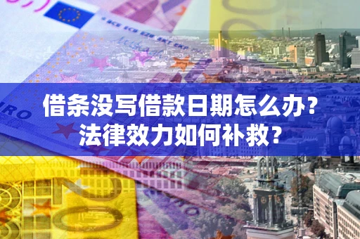 北京借条没写借款日期怎么办?法律效力如何补救? 北京借条没写借款日期怎么办?法律效力如何补救?