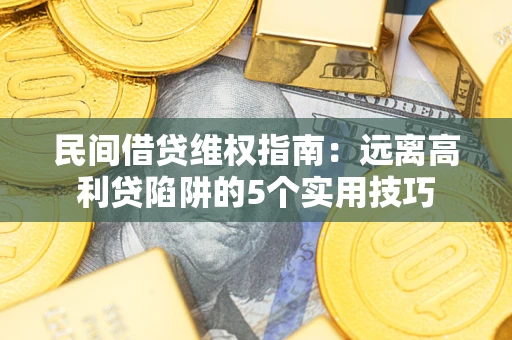 北京民间借贷维权指南：远离高利贷陷阱的5个实用技巧