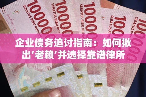 北京企业债务追讨指南：如何揪出‘老赖’并选择靠谱律所