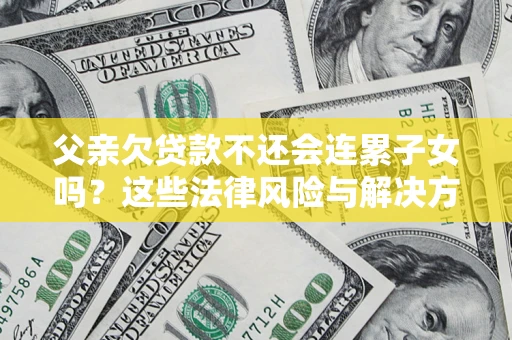 北京父亲欠贷款不还会连累子女吗？这些法律风险与解决方法要早知道！