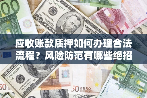 北京应收账款质押如何办理合法流程？风险防范有哪些绝招？