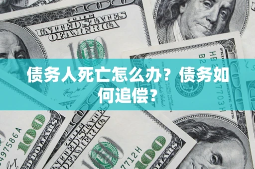 北京债务人死亡怎么办？债务如何追偿？