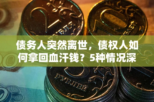北京债务人突然离世，债权人如何拿回血汗钱？5种情况深度解析