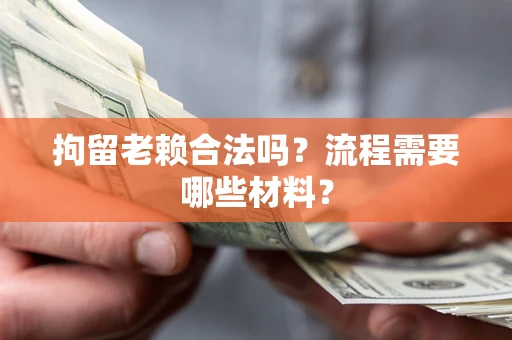 北京拘留老赖合法吗？流程需要哪些材料？