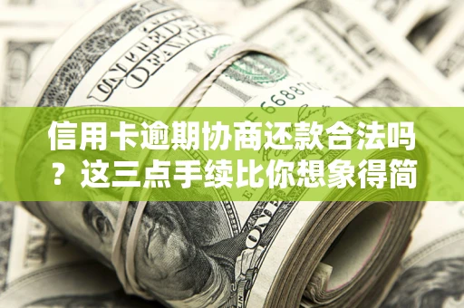 北京信用卡逾期协商还款合法吗？这三点手续比你想象得简单