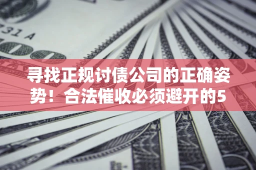 北京寻找正规讨债公司的正确姿势！合法催收必须避开的5大雷区