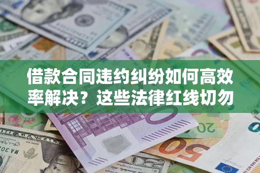 北京借款合同违约纠纷如何高效率解决？这些法律红线切勿触碰