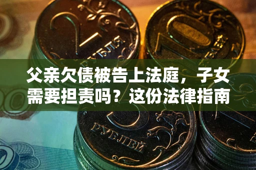 北京父亲欠债被告上法庭，子女需要担责吗？这份法律指南必须看完