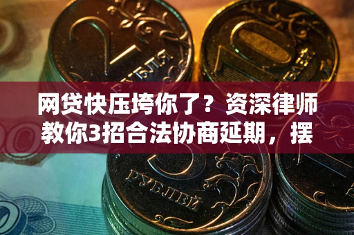 北京网贷快压垮你了？资深律师教你3招合法协商延期，摆脱暴力催收！