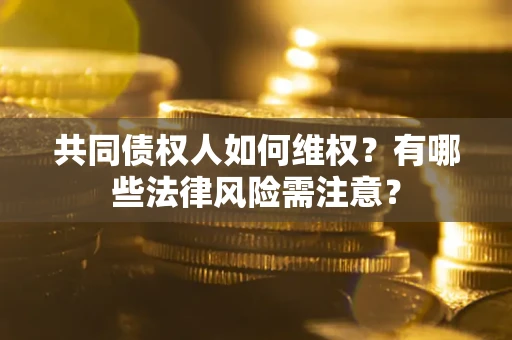 北京共同债权人如何维权？有哪些法律风险需注意？