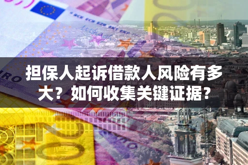 北京担保人起诉借款人风险有多大？如何收集关键证据？