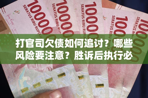 北京打官司欠债如何追讨？哪些风险要注意？胜诉后执行必看！