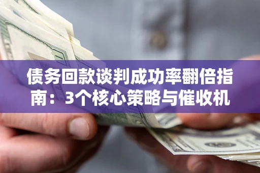 北京债务回款谈判成功率翻倍指南：3个核心策略与催收机构避坑法则
