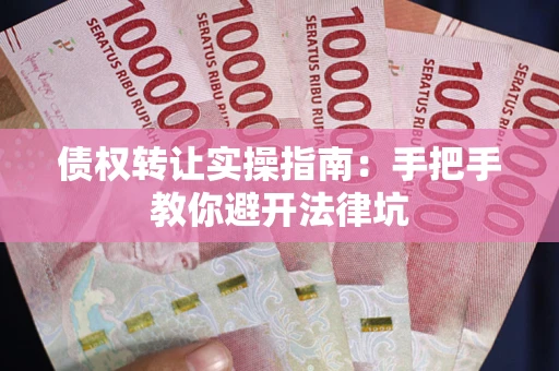 北京债权转让实操指南：手把手教你避开法律坑