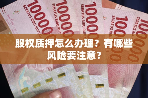 北京股权质押怎么办理？有哪些风险要注意？