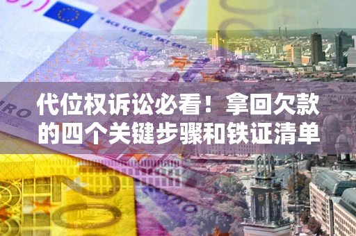北京代位权诉讼必看！拿回欠款的四个关键步骤和铁证清单
