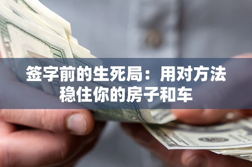 北京签字前的生死局：用对方法稳住你的房子和车