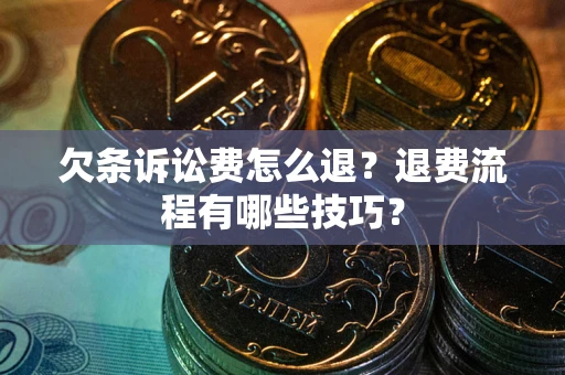 北京欠条诉讼费怎么退？退费流程有哪些技巧？