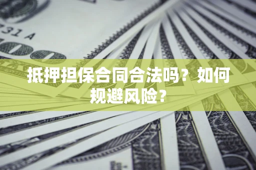 北京抵押担保合同合法吗？如何规避风险？