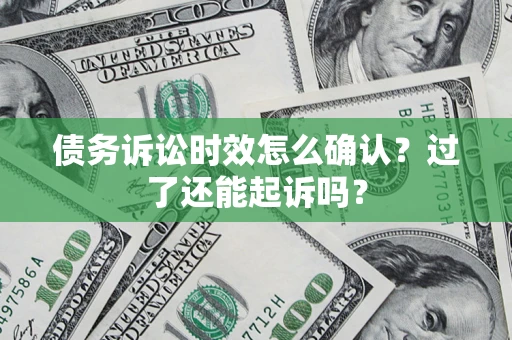 北京债务诉讼时效怎么确认？过了还能起诉吗？