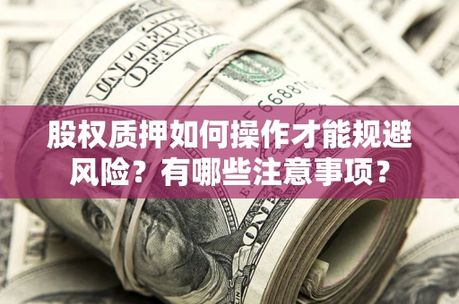 北京股权质押如何操作才能规避风险？有哪些注意事项？