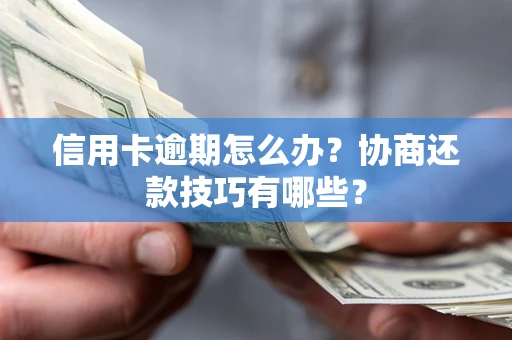 北京信用卡逾期怎么办？协商还款技巧有哪些？