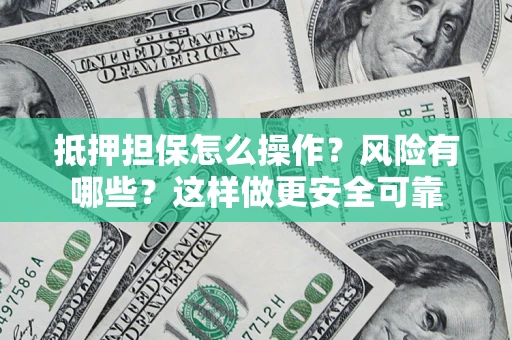 北京抵押担保怎么操作？风险有哪些？这样做更安全可靠