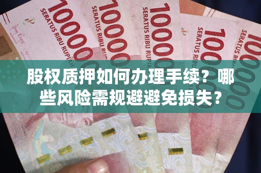 北京股权质押如何办理手续？哪些风险需规避避免损失？