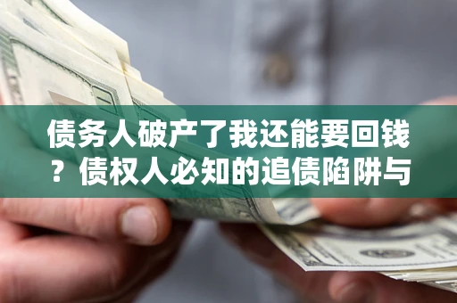 北京债务人破产了我还能要回钱？债权人必知的追债陷阱与破局之道